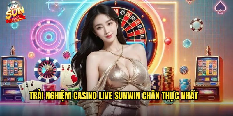 Trải Nghiệm Casino Live Sunwin Chân Thực Nhất