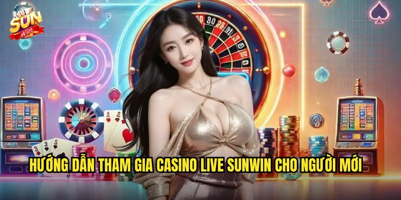 Hướng Dẫn Tham Gia Casino Live Sunwin Cho Người Mới