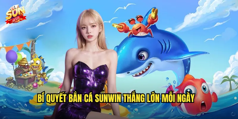 Bí Quyết Bắn Cá Sunwin Thắng Lớn Mỗi Ngày