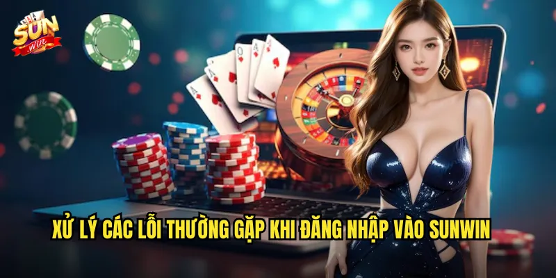 Xử Lý Các Lỗi Thường Gặp Khi Đăng Nhập Vào Sunwin