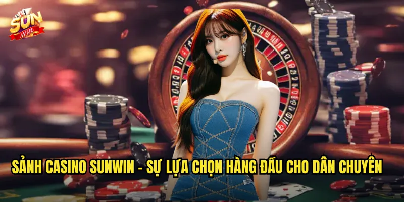 Sảnh Casino Sunwin - Sự Lựa Chọn Hàng Đầu Cho Dân Chuyên