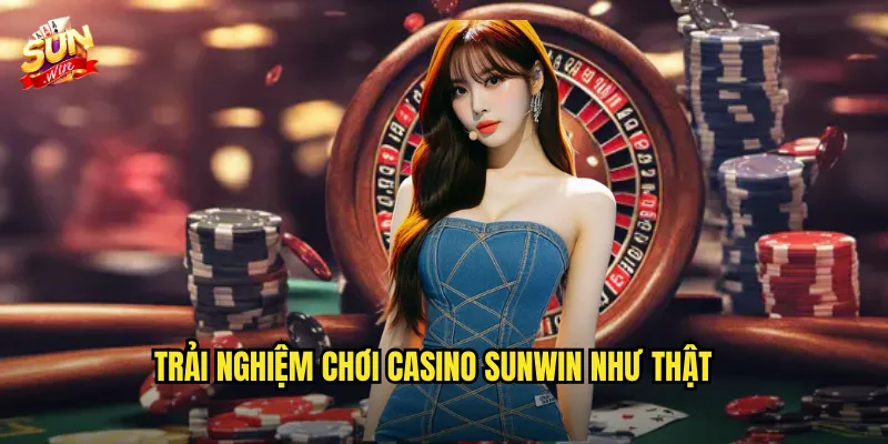 Trải Nghiệm Chơi Casino Sunwin Như Thật