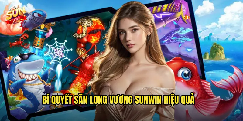Bí Quyết Săn Long Vương Sunwin Hiệu Quả